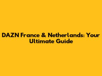 DAZN France & Netherlands: Your Ultimate Guide