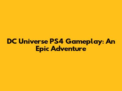 DC Universe PS4 Gameplay: An Epic Adventure