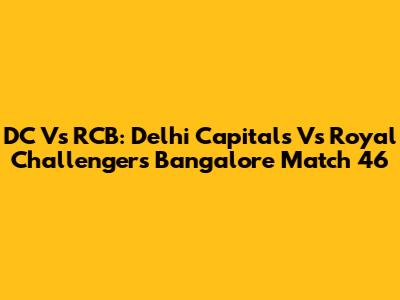 DC Vs RCB: Delhi Capitals Vs Royal Challengers Bangalore Match 46