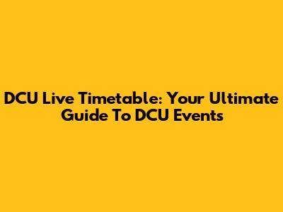 DCU Live Timetable: Your Ultimate Guide To DCU Events