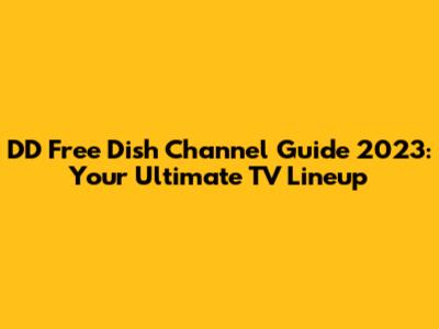 DD Free Dish Channel Guide 2023: Your Ultimate TV Lineup