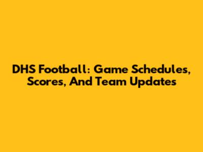 DHS Football: Game Schedules, Scores, And Team Updates