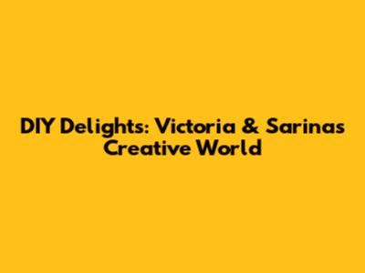 DIY Delights: Victoria & Sarina's Creative World