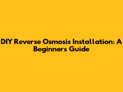 DIY Reverse Osmosis Installation: A Beginner's Guide