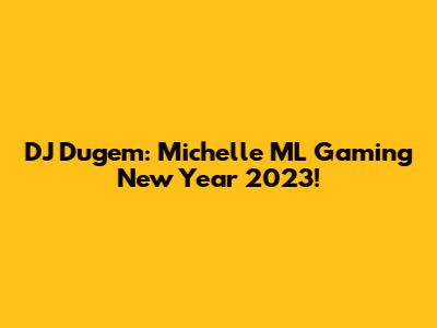 DJ Dugem: Michelle ML Gaming New Year 2023!