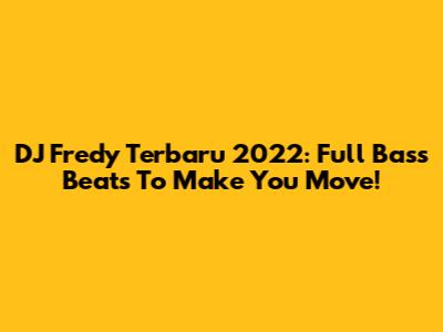 DJ Fredy Terbaru 2022: Full Bass Beats To Make You Move!