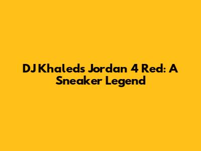 DJ Khaled's Jordan 4 Red: A Sneaker Legend