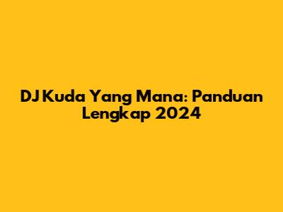 DJ Kuda Yang Mana: Panduan Lengkap 2024
