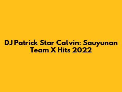 DJ Patrick Star Calvin: Sauyunan Team X Hits 2022