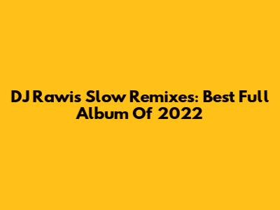 DJ Rawi's Slow Remixes: Best Full Album Of 2022