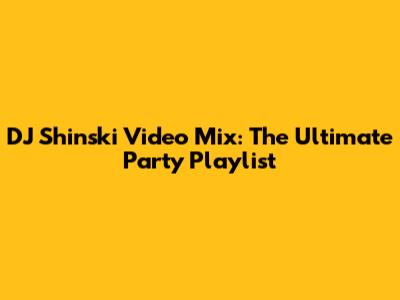 DJ Shinski Video Mix: The Ultimate Party Playlist