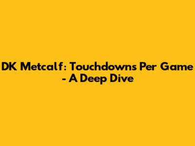 DK Metcalf: Touchdowns Per Game - A Deep Dive