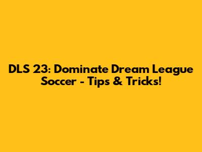 DLS 23: Dominate Dream League Soccer - Tips & Tricks!
