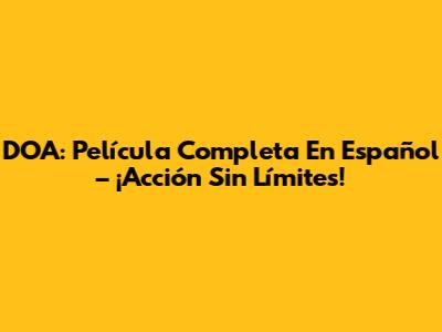 DOA: Película Completa En Español – ¡Acción Sin Límites!