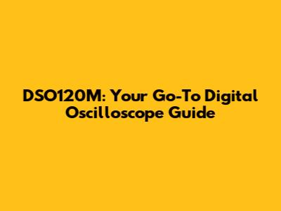 DSO120M: Your Go-To Digital Oscilloscope Guide