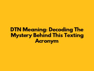 DTN Meaning: Decoding The Mystery Behind This Texting Acronym
