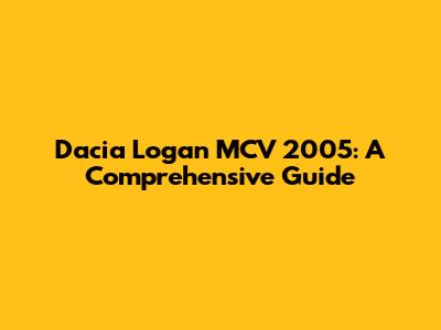 Dacia Logan MCV 2005: A Comprehensive Guide