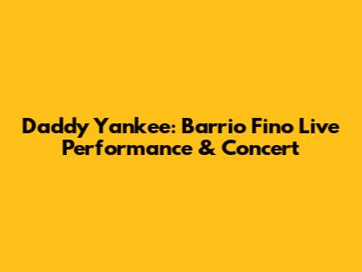 Daddy Yankee: Barrio Fino Live Performance & Concert