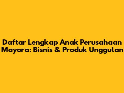 Daftar Lengkap Anak Perusahaan Mayora: Bisnis & Produk Unggulan