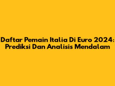 Daftar Pemain Italia Di Euro 2024: Prediksi Dan Analisis Mendalam