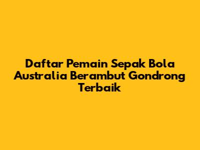 Daftar Pemain Sepak Bola Australia Berambut Gondrong Terbaik