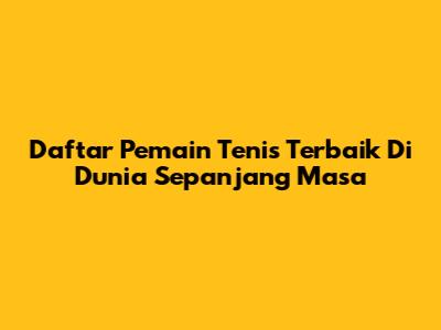 Daftar Pemain Tenis Terbaik Di Dunia Sepanjang Masa