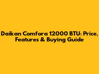 Daikan Comfora 12000 BTU: Price, Features & Buying Guide