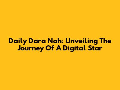 Daily Dara Nah: Unveiling The Journey Of A Digital Star