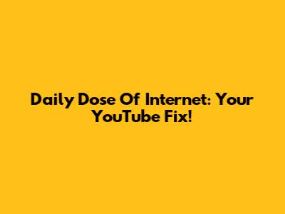 Daily Dose Of Internet: Your YouTube Fix!