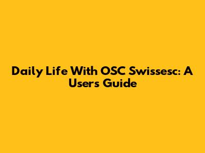 Daily Life With OSC Swissesc: A User's Guide