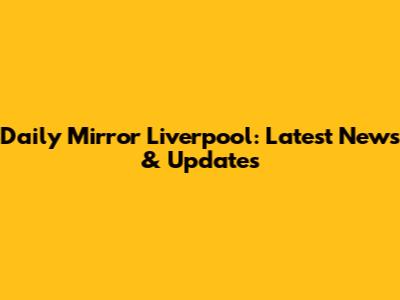 Daily Mirror Liverpool: Latest News & Updates