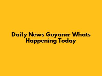 Daily News Guyana: What's Happening Today