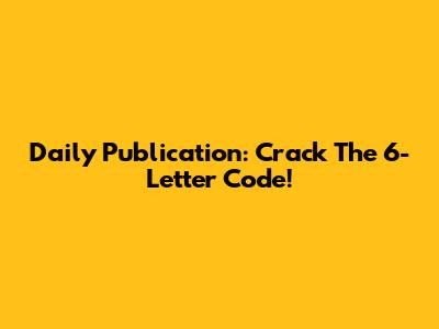 Daily Publication: Crack The 6-Letter Code!