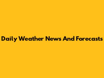 Daily Weather News And Forecasts