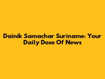 Dainik Samachar Suriname: Your Daily Dose Of News