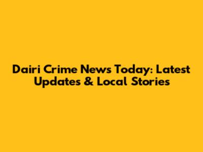 Dairi Crime News Today: Latest Updates & Local Stories