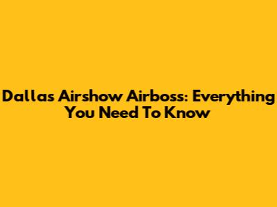 Dallas Airshow Airboss: Everything You Need To Know