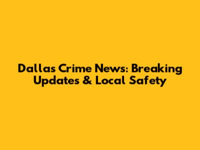 Dallas Crime News: Breaking Updates & Local Safety