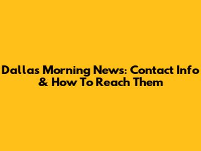 Dallas Morning News: Contact Info & How To Reach Them