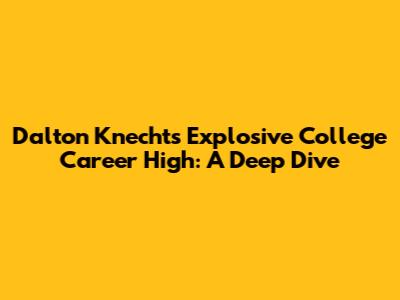 Dalton Knecht's Explosive College Career High: A Deep Dive