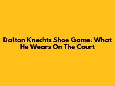 Dalton Knecht's Shoe Game: What He Wears On The Court