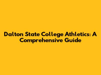 Dalton State College Athletics: A Comprehensive Guide