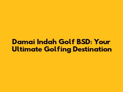 Damai Indah Golf BSD: Your Ultimate Golfing Destination
