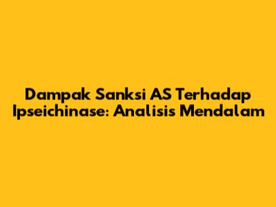 Dampak Sanksi AS Terhadap Ipseichinase: Analisis Mendalam