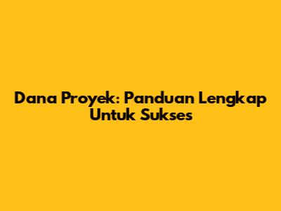 Dana Proyek: Panduan Lengkap Untuk Sukses