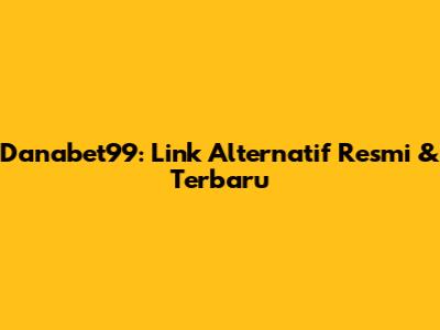 Danabet99: Link Alternatif Resmi & Terbaru
