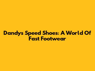 Dandy's Speed Shoes: A World Of Fast Footwear