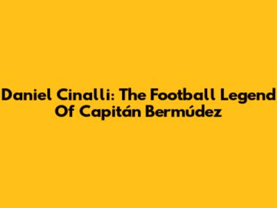 Daniel Cinalli: The Football Legend Of Capitán Bermúdez