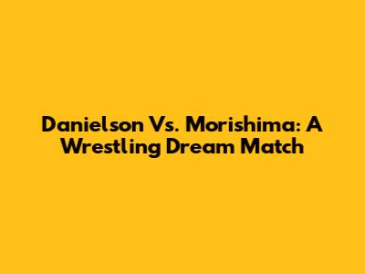 Danielson Vs. Morishima: A Wrestling Dream Match