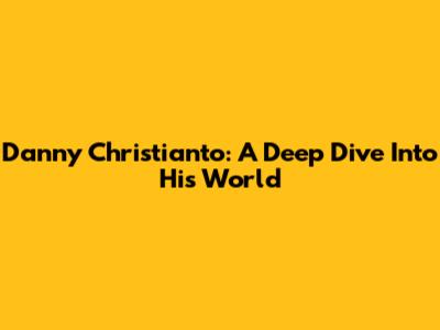 Danny Christianto: A Deep Dive Into His World